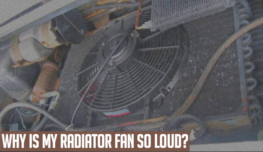 Why is My Radiator Fan So Loud 5 Reasons