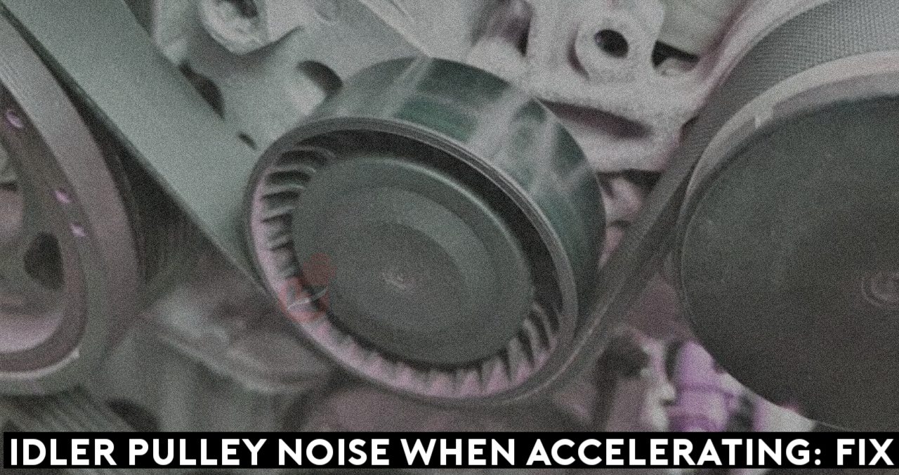Idler Pulley Noise When Accelerating Causes and Replacement Cost